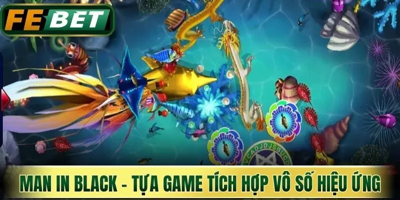 Man in black - Tựa game bắn cá tích hợp vô số hiệu ứng