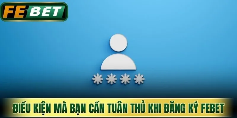 Điều kiện mà bạn cần tuân thủ khi tiến hành đăng ký Febet