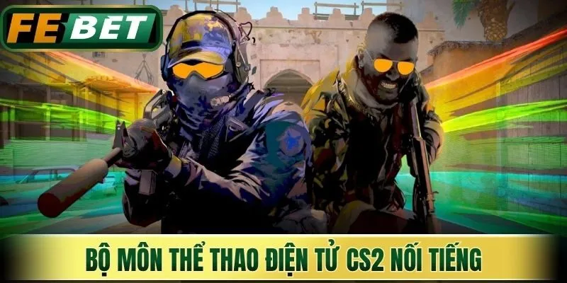 Bộ môn thể thao điện tử CS2 nối tiếng