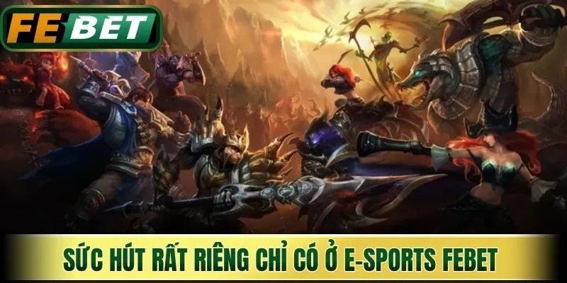Sức hút rất riêng chỉ có ở E-sports Febet 