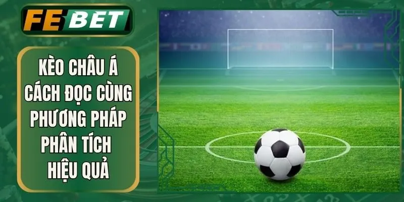 Kèo Châu Á Cách Đọc Cùng Phương Pháp Phân Tích Hiệu Quả