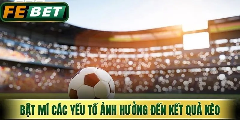 Bật mí các yếu tố ảnh hưởng đến kết quả kèo