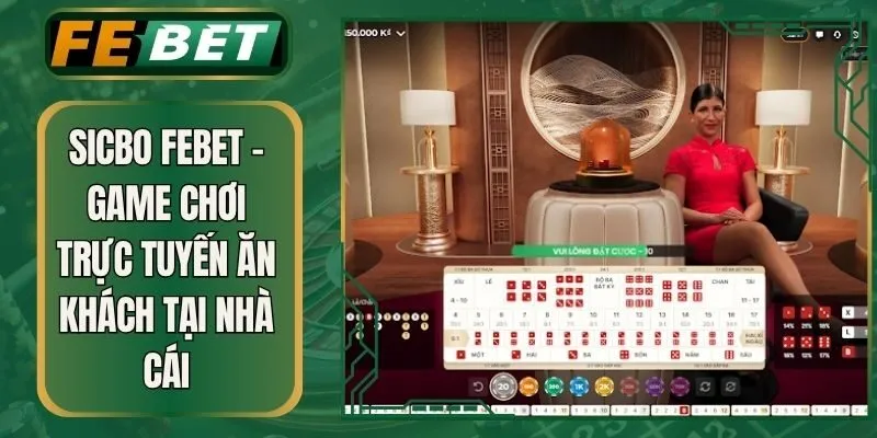 Sicbo Febet – Game Chơi Trực Tuyến Ăn Khách Tại Nhà Cái
