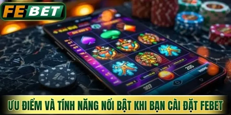 Tải App Febet - Quy Trình Cài Đặt Đơn Giản Cho Điện Thoại 2 Ưu điểm và tính năng nổi bật khi bạn cài đặt Febet