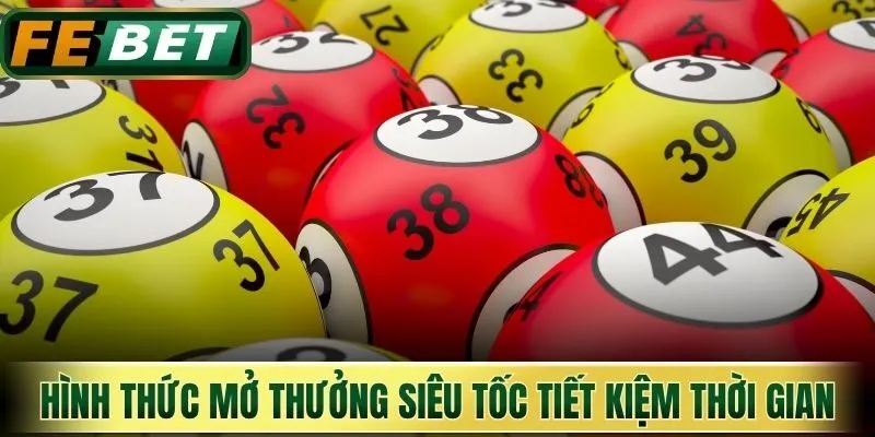 Hình thức mở thưởng siêu tốc tiết kiệm thời gian